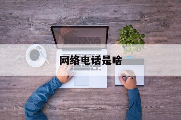 网络电话是啥 网络电话是啥