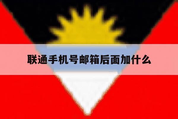 联通手机号邮箱后面加什么 联通手机号邮箱后面加什么