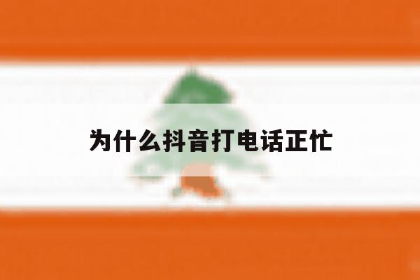 为什么抖音打电话正忙 为什么抖音打电话正忙