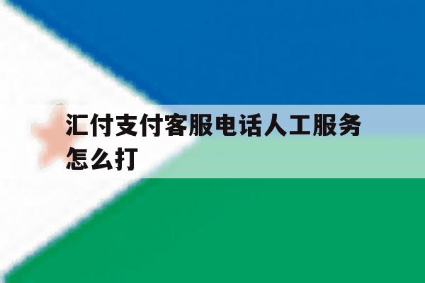 汇付支付客服电话人工服务怎么打 汇付支付客服电话人工服务怎么打