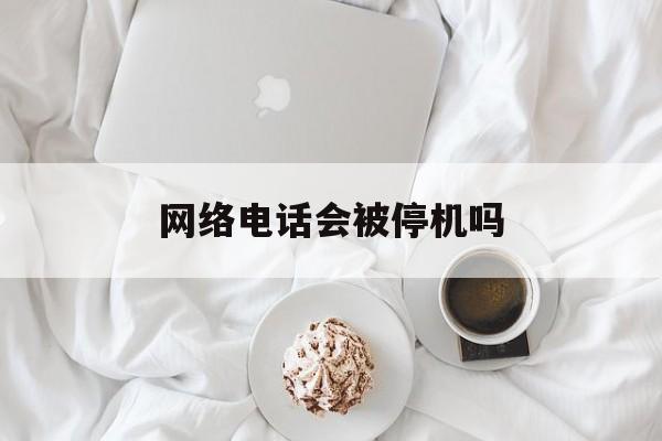 网络电话会被停机吗 网络电话会被停机吗