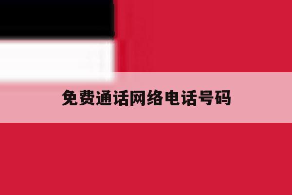 免费通话网络电话号码 免费通话网络电话号码
