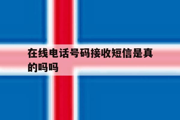 在线电话号码接收短信是真的吗吗 在线电话号码接收短信是真的吗吗