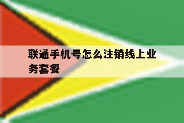联通手机号怎么注销线上业务套餐 联通手机号怎么注销线上业务套餐