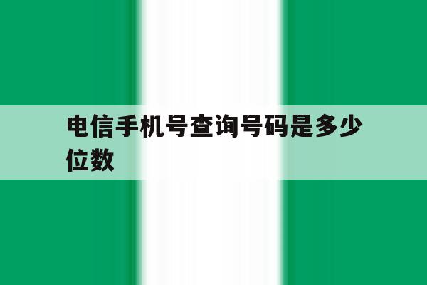 电信手机号查询号码是多少位数 电信手机号查询号码是多少位数