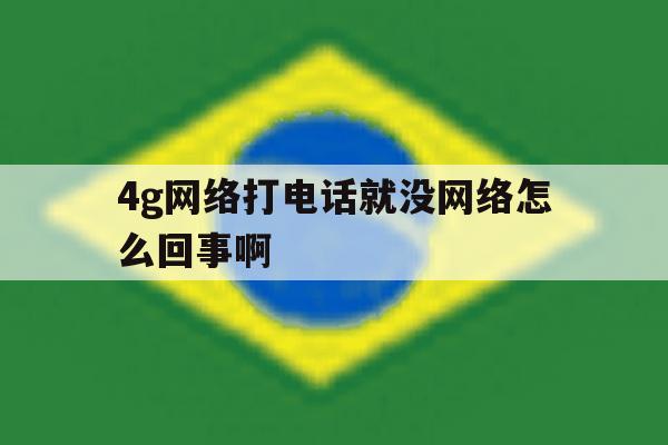 4g网络打电话就没网络怎么回事啊 4g网络打电话就没网络怎么回事啊