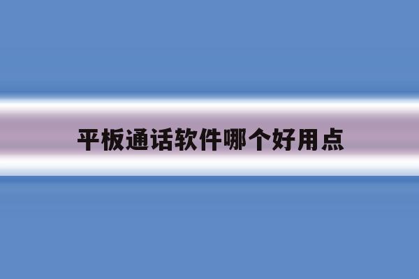 平板通话软件哪个好用点 平板通话软件哪个好用点