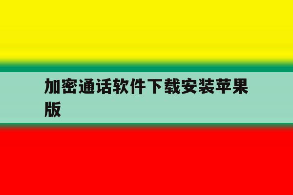 关于加密通话软件下载安装苹果版的信息 关于加密通话软件下载安装苹果版的信息