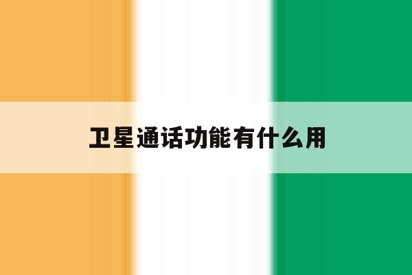 卫星通话功能有什么用 卫星通话功能有什么用