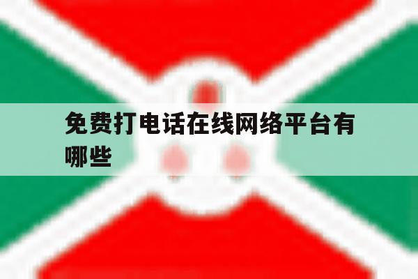 免费打电话在线网络平台有哪些 免费打电话在线网络平台有哪些