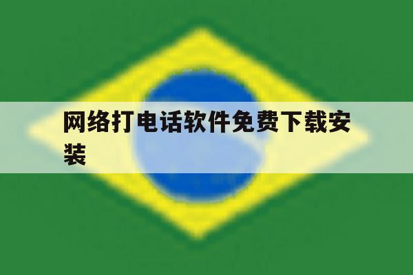 网络打电话软件免费下载安装的简单介绍 网络打电话软件免费下载安装的简单介绍