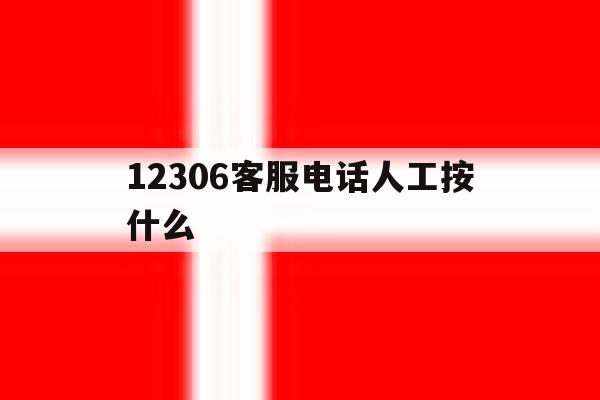 12306客服电话人工按什么 12306客服电话人工按什么