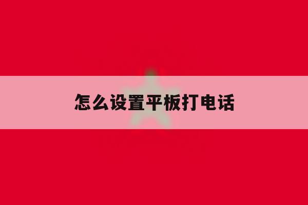 怎么设置平板打电话 怎么设置平板打电话