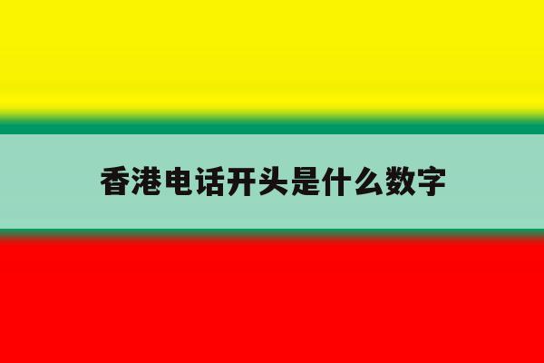 香港电话开头是什么数字 香港电话开头是什么数字