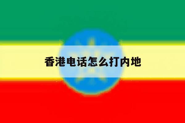 香港电话怎么打内地 香港电话怎么打内地