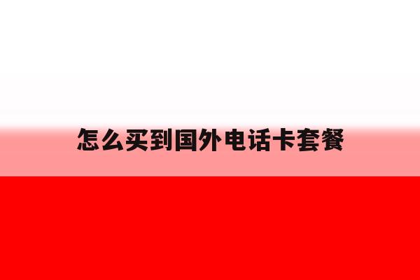 怎么买到国外电话卡套餐 怎么买到国外电话卡套餐