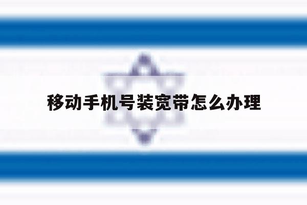 移动手机号装宽带怎么办理 移动手机号装宽带怎么办理