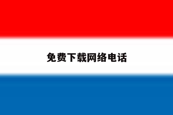 免费下载网络电话 免费下载网络电话