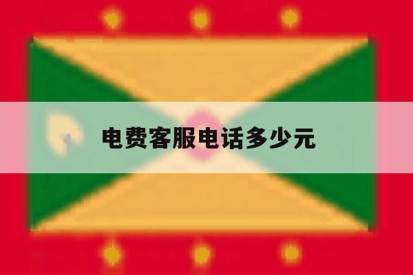 电费客服电话多少元 电费客服电话多少元