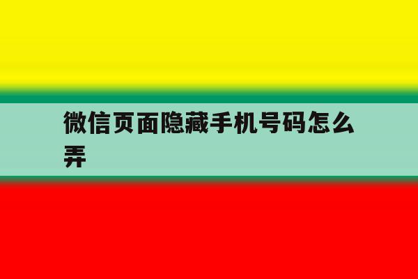 微信页面隐藏手机号码怎么弄 微信页面隐藏手机号码怎么弄