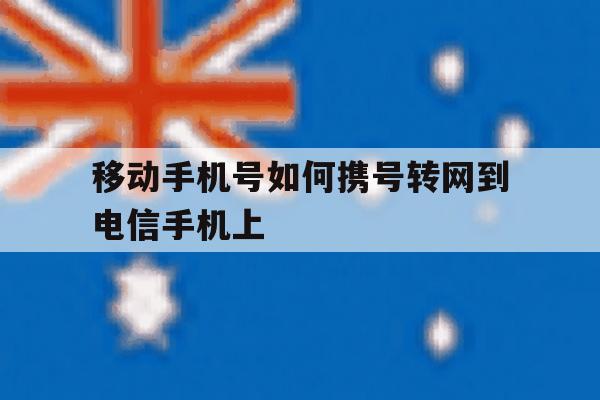 移动手机号如何携号转网到电信手机上 移动手机号如何携号转网到电信手机上