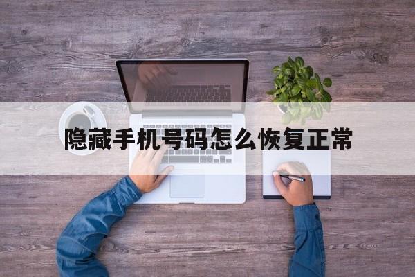 隐藏手机号码怎么恢复正常 隐藏手机号码怎么恢复正常