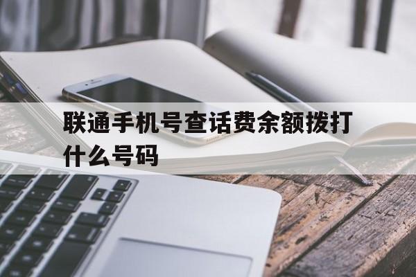 联通手机号查话费余额拨打什么号码 联通手机号查话费余额拨打什么号码