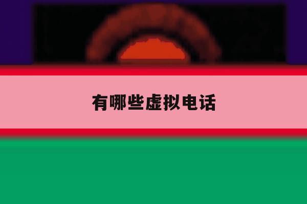 有哪些虚拟电话 有哪些虚拟电话