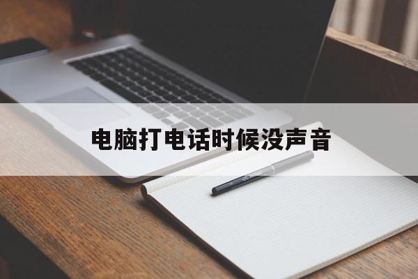 电脑打电话时候没声音 电脑打电话时候没声音