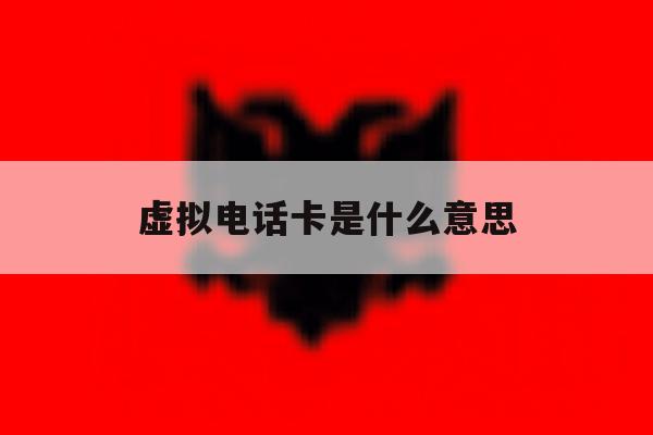 虚拟电话卡是什么意思 虚拟电话卡是什么意思