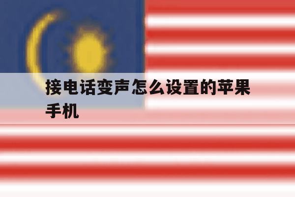 接电话变声怎么设置的苹果手机 接电话变声怎么设置的苹果手机