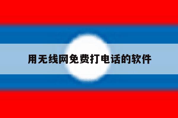 用无线网免费打电话的软件 用无线网免费打电话的软件