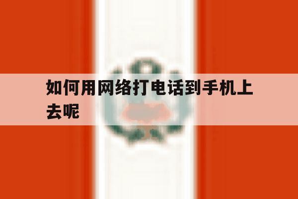 如何用网络打电话到手机上去呢 如何用网络打电话到手机上去呢