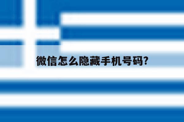 微信怎么隐藏手机号码? 微信怎么隐藏手机号码?