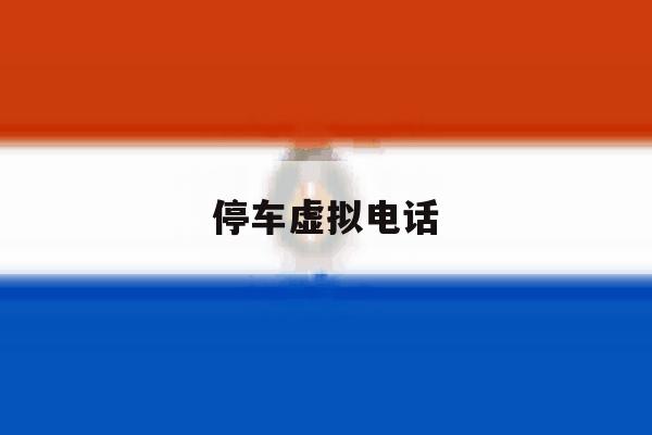 停车虚拟电话 停车虚拟电话