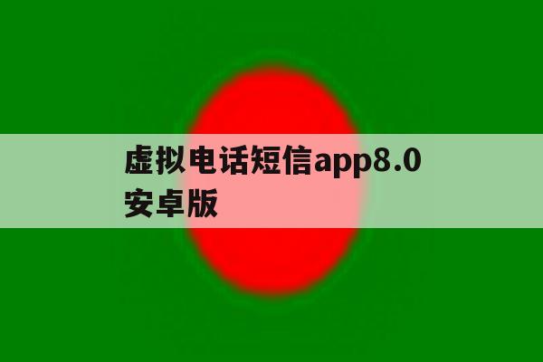 虚拟电话短信app8.0安卓版的简单介绍 虚拟电话短信app8.0安卓版的简单介绍