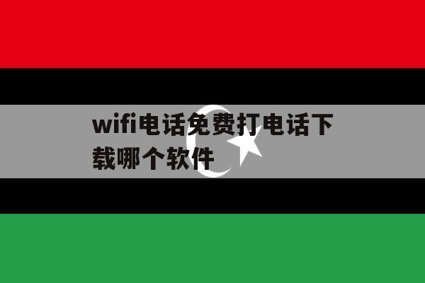 wifi电话免费打电话下载哪个软件 wifi电话免费打电话下载哪个软件