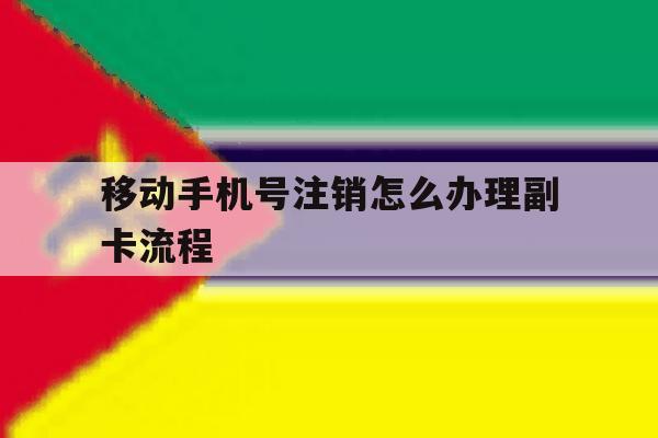 移动手机号注销怎么办理副卡流程 移动手机号注销怎么办理副卡流程