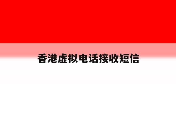香港虚拟电话接收短信 香港虚拟电话接收短信